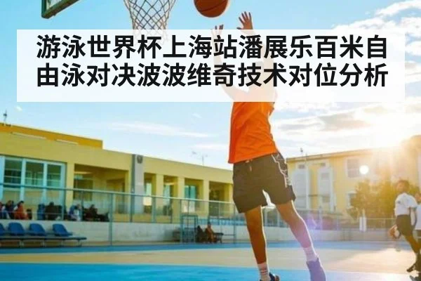 游泳世界杯上海站潘展乐百米自由泳对决波波维奇技术对位分析